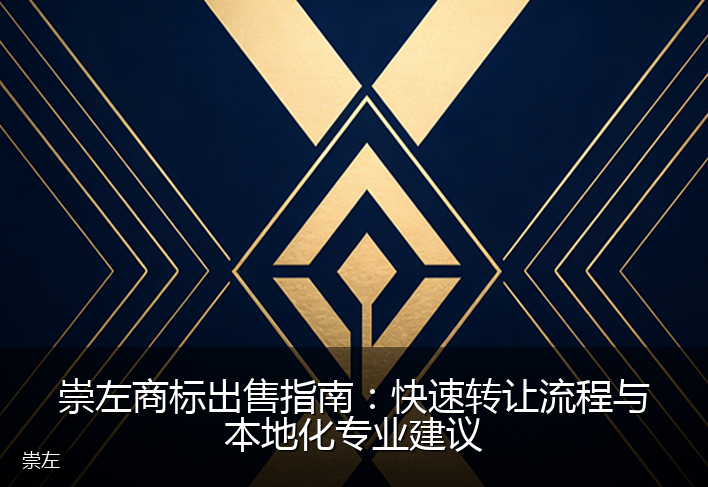 崇左商标出售指南：快速转让流程与本地化专业建议