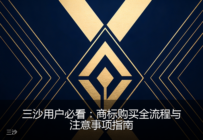 三沙用户必看：商标购买全流程与注意事项指南