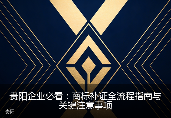贵阳企业必看：商标补证全流程指南与关键注意事项